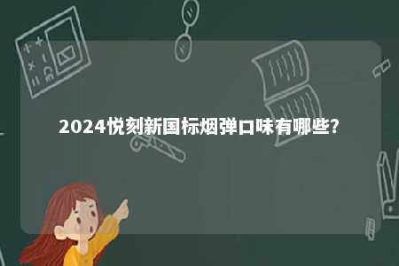 2024悦刻新国标烟弹口味有哪些？ 